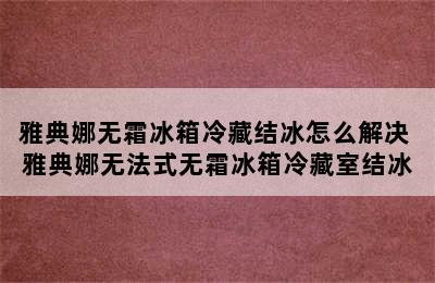 雅典娜无霜冰箱冷藏结冰怎么解决 雅典娜无法式无霜冰箱冷藏室结冰